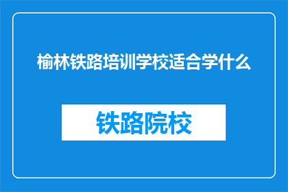 榆林铁路培训学校适合学什么