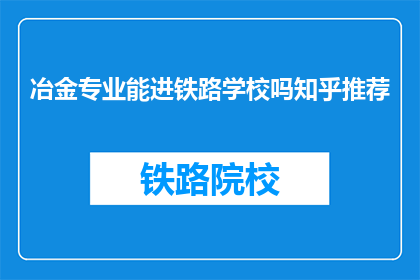 冶金专业能进铁路学校吗知乎推荐