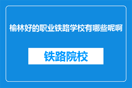 榆林好的职业铁路学校有哪些呢啊