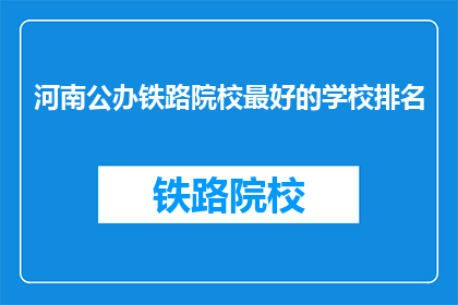 河南公办铁路院校最好的学校排名