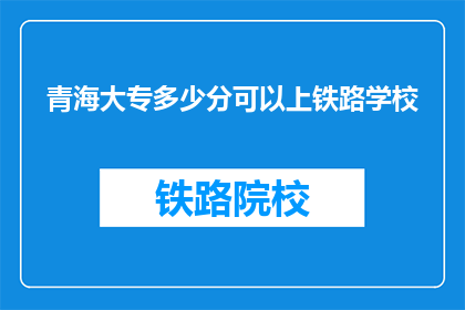青海大专多少分可以上铁路学校