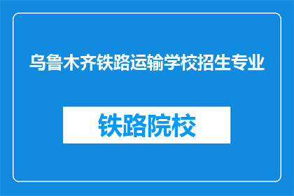 乌鲁木齐铁路运输学校招生专业