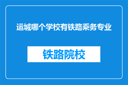 运城哪个学校有铁路乘务专业(请问在运城有哪些学校提供铁路乘务专业教育？)