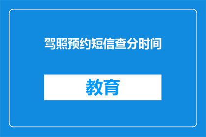 驾照预约短信查分时间(驾照预约短信查分时间：你何时可以查询你的驾驶考试分数？)
