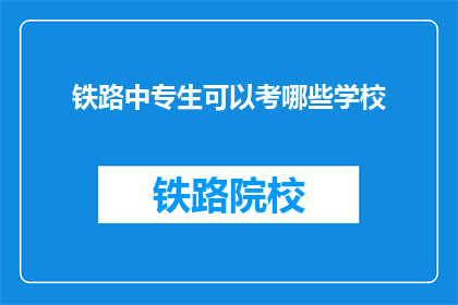铁路中专生可以考哪些学校(铁路中专生可以报考哪些学校？)