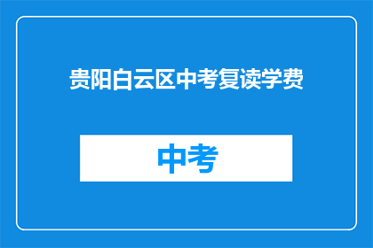 贵阳白云区中考复读学费(贵阳白云区中考复读班学费是多少？)