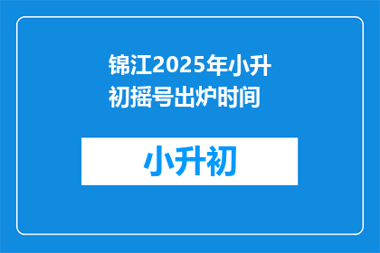 锦江2025年小升初摇号出炉时间(2025年锦江区小升初摇号结果何时公布？)