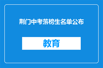 荆门中考落榜生名单公布(荆门中考落榜生名单公布，引发家长和学生关注？)