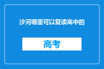 沙河哪里可以复读高中的(沙河地区有哪些地方可以复读高中？)