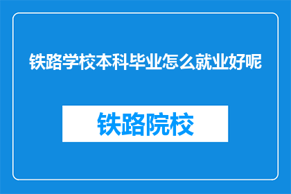 铁路学校本科毕业怎么就业好呢(铁路学校本科毕业生如何成功就业？)