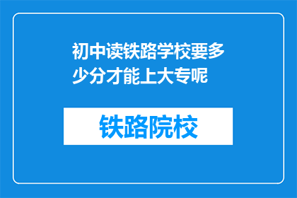 初中读铁路学校要多少分才能上大专呢(初中生如何通过考试进入大专院校？)