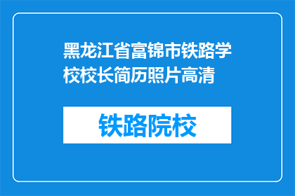 黑龙江省富锦市铁路学校校长简历照片高清(黑龙江省富锦市铁路学校校长的高清简历照片，其真实性和准确性如何？)