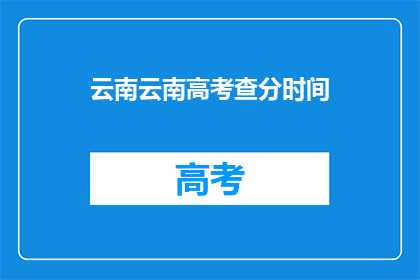 云南云南高考查分时间(云南高考查分时间何时公布？)