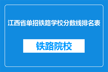 江西省单招铁路学校分数线排名表(江西省单招铁路学校分数线排名表：哪些学校是考生的首选？)