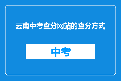 云南中考查分网站的查分方式(如何查询云南中考查分结果？)
