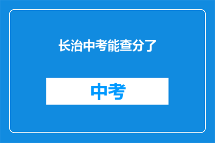 长治中考能查分了(长治中考成绩查询功能上线，考生及家长如何操作？)
