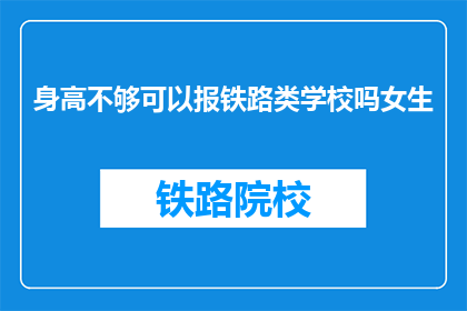 身高不够可以报铁路类学校吗女生(身高不足是否阻碍女性报考铁路类院校？)