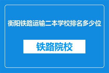 衡阳铁路运输二本学校排名多少位(衡阳铁路运输二本学校排名情况如何？)