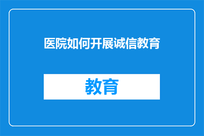 医院如何开展诚信教育(医院如何有效实施诚信教育以提升医疗服务质量？)