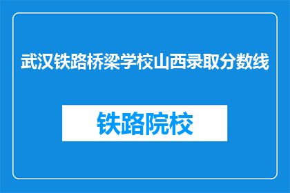 武汉铁路桥梁学校山西录取分数线(武汉铁路桥梁学校山西录取分数线是多少？)