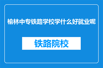 榆林中专铁路学校学什么好就业呢