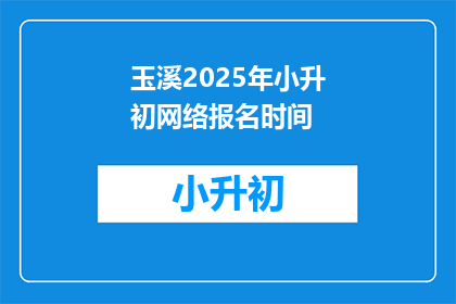 玉溪2025年小升初网络报名时间(2025年玉溪小升初网络报名时间是什么时候？)