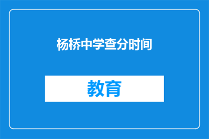 杨桥中学查分时间(杨桥中学的查分时间是什么时候？)