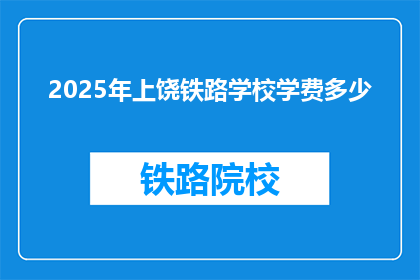 2025年上饶铁路学校学费多少(2025年上饶铁路学校学费是多少？)