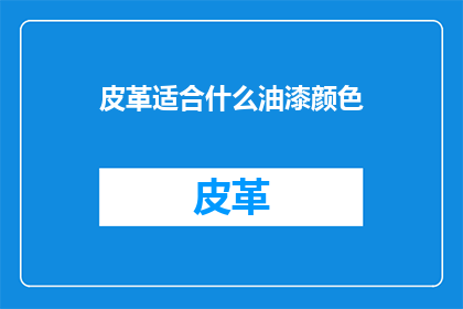 皮革适合什么油漆颜色(皮革适合什么油漆颜色？)