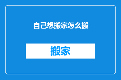 自己想搬家怎么搬(如何实现个人搬家的完美过程？)