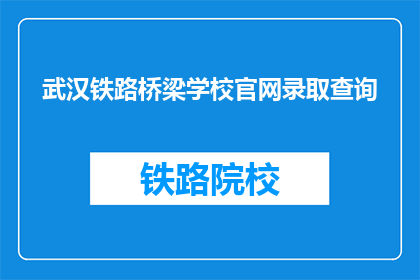 武汉铁路桥梁学校官网录取查询(如何查询武汉铁路桥梁学校官网的录取信息？)