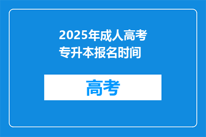 2025年成人高考专升本报名时间(2025年成人高考专升本报名何时启动？)