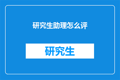 研究生助理怎么评(研究生助理如何进行有效的评价？)