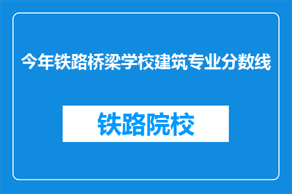 今年铁路桥梁学校建筑专业分数线