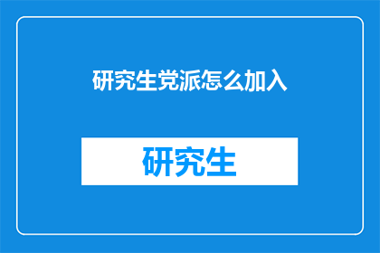 研究生党派怎么加入(如何加入研究生党派？)