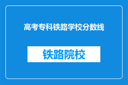 高考专科铁路学校分数线(高考专科铁路学校录取分数线是多少？)