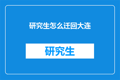研究生怎么迁回大连(研究生如何迁回大连？)
