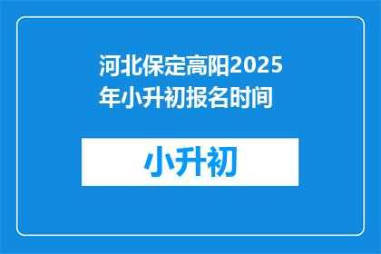 河北保定高阳2025年小升初报名时间(河北保定高阳2025年小升初报名时间是何时？)