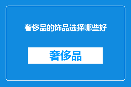 奢侈品的饰品选择哪些好(哪些奢侈品饰品值得选择？)