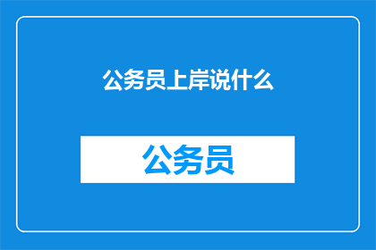 公务员上岸说什么(公务员上岸后，他们究竟在说什么？)