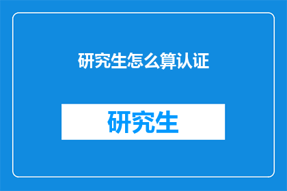 研究生怎么算认证(研究生如何进行认证？)