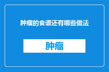 肿瘤的食谱还有哪些做法(探索肿瘤患者的营养食谱：有哪些创新做法？)
