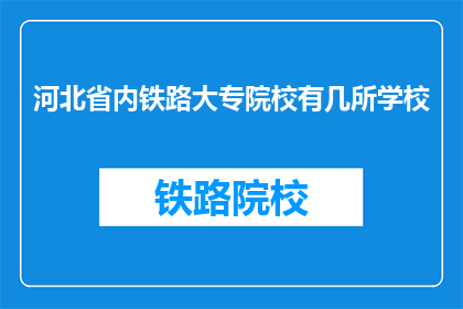 河北省内铁路大专院校有几所学校(河北省内铁路大专院校有多少所？)