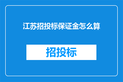 江苏招投标保证金怎么算(江苏招投标保证金的计算方式是什么？)