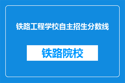 铁路工程学校自主招生分数线(铁路工程学校自主招生分数线是多少？)