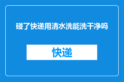 碰了快递用清水洗能洗干净吗(快递不慎沾污，清水洗涤能否彻底清除？)