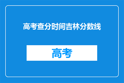 高考查分时间吉林分数线(高考分数线查询时间：吉林考生何时能得知成绩？)