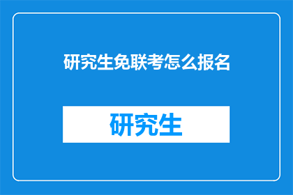 研究生免联考怎么报名(如何报名参加免联考研究生考试？)