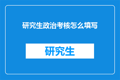 研究生政治考核怎么填写(如何正确填写研究生政治考核？)