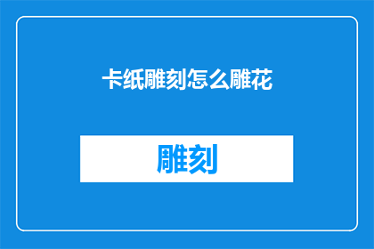 卡纸雕刻怎么雕花(如何雕刻出精美的卡纸花饰？)